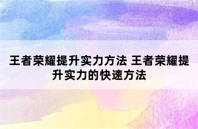 王者荣耀提升实力方法 王者荣耀提升实力的快速方法